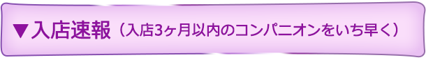 入店速報（3ヶ月以内のコンパニオンをいち早く）